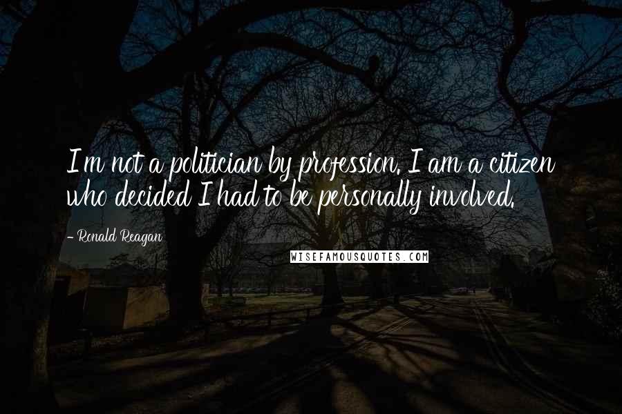 Ronald Reagan Quotes: I'm not a politician by profession. I am a citizen who decided I had to be personally involved.