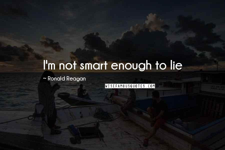 Ronald Reagan Quotes: I'm not smart enough to lie