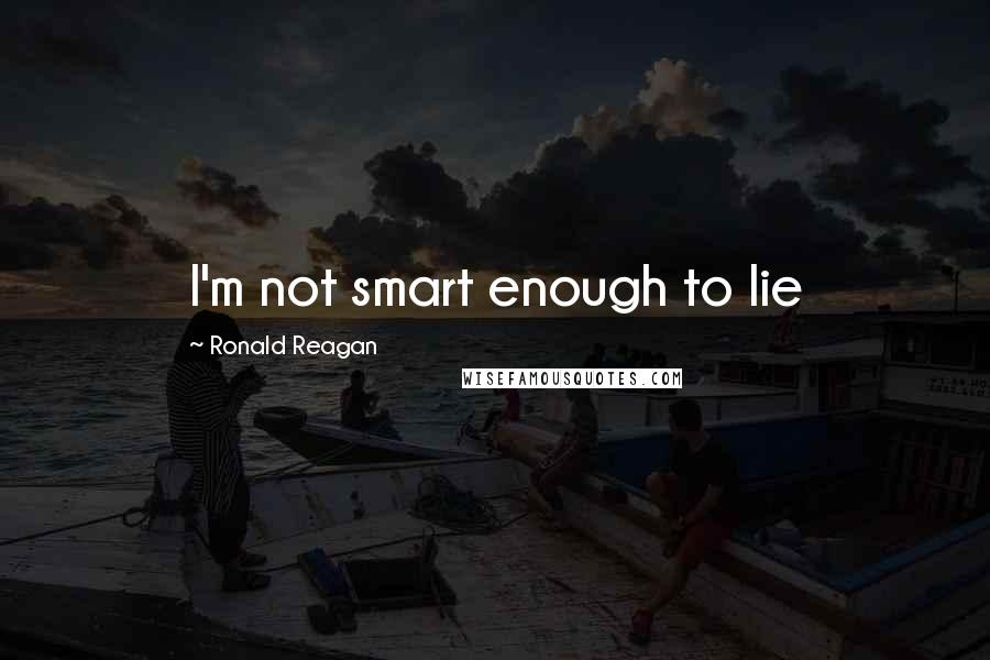 Ronald Reagan Quotes: I'm not smart enough to lie