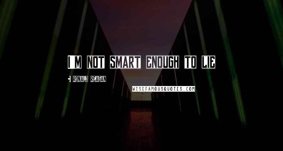 Ronald Reagan Quotes: I'm not smart enough to lie