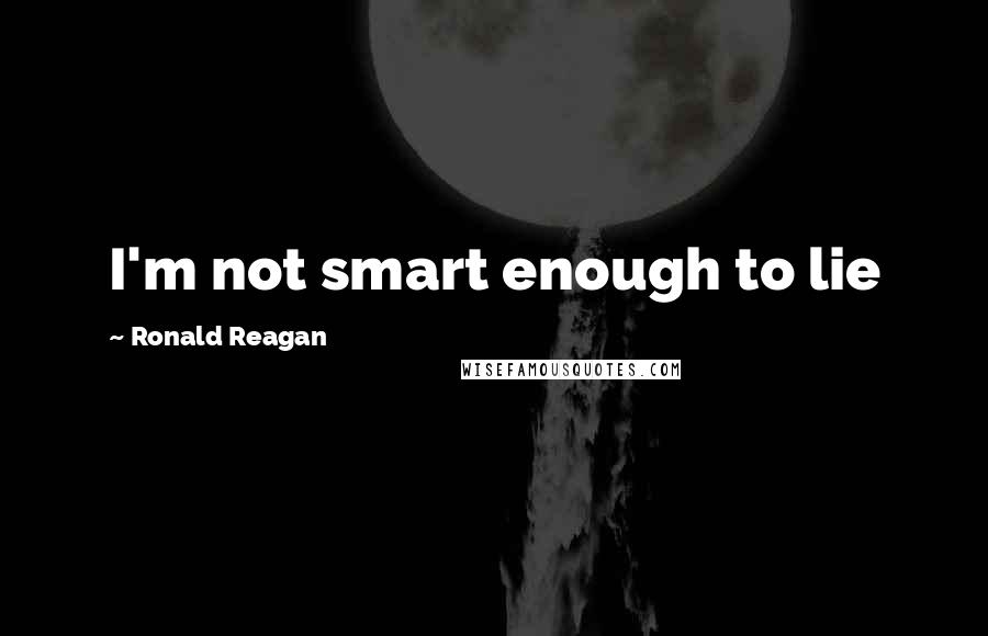 Ronald Reagan Quotes: I'm not smart enough to lie