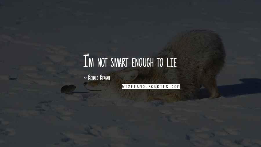 Ronald Reagan Quotes: I'm not smart enough to lie