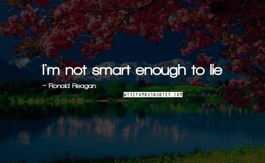 Ronald Reagan Quotes: I'm not smart enough to lie