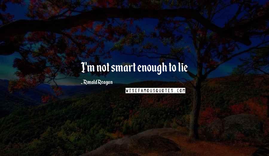 Ronald Reagan Quotes: I'm not smart enough to lie