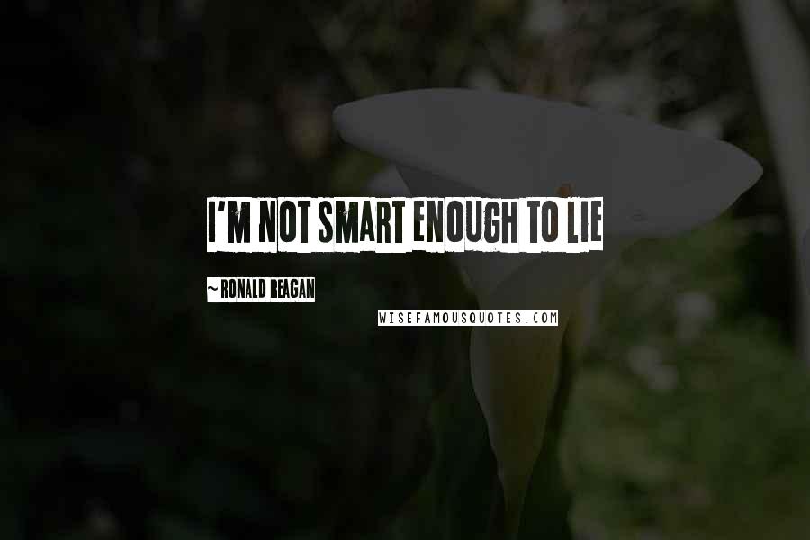 Ronald Reagan Quotes: I'm not smart enough to lie