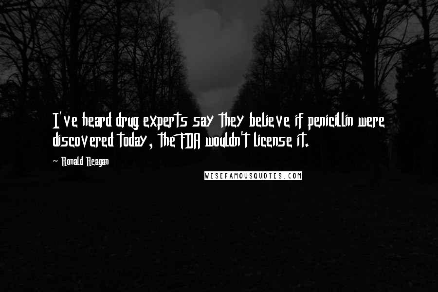 Ronald Reagan Quotes: I've heard drug experts say they believe if penicillin were discovered today, the FDA wouldn't license it.