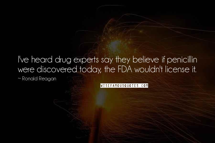 Ronald Reagan Quotes: I've heard drug experts say they believe if penicillin were discovered today, the FDA wouldn't license it.