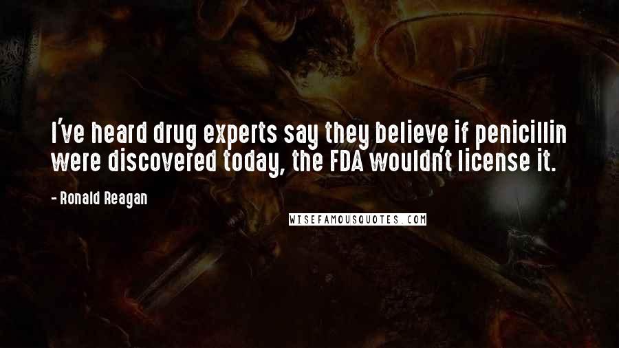 Ronald Reagan Quotes: I've heard drug experts say they believe if penicillin were discovered today, the FDA wouldn't license it.