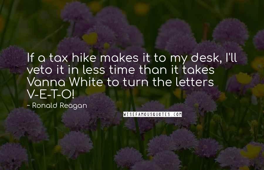 Ronald Reagan Quotes: If a tax hike makes it to my desk, I'll veto it in less time than it takes Vanna White to turn the letters V-E-T-O!