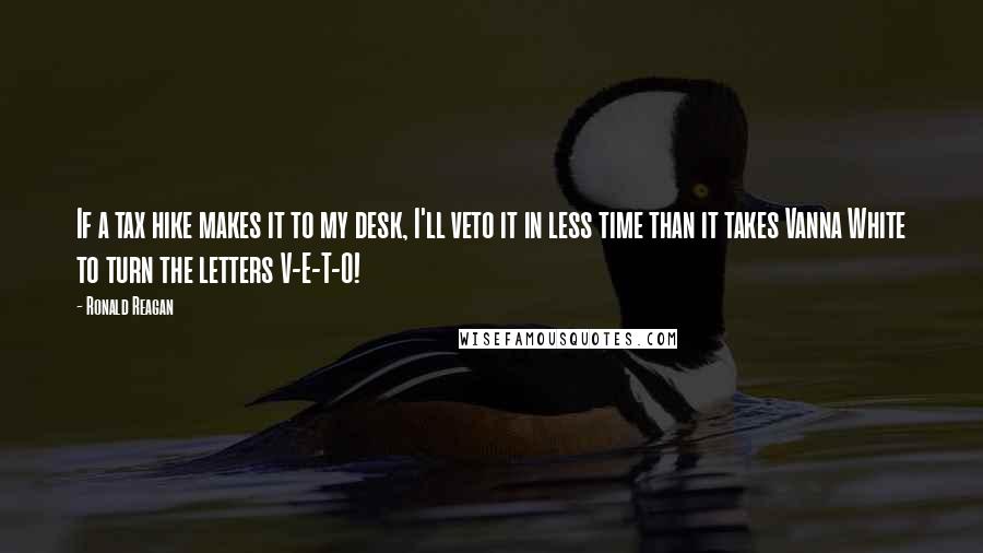 Ronald Reagan Quotes: If a tax hike makes it to my desk, I'll veto it in less time than it takes Vanna White to turn the letters V-E-T-O!