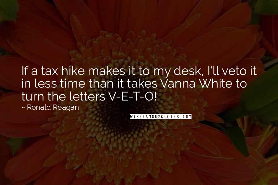 Ronald Reagan Quotes: If a tax hike makes it to my desk, I'll veto it in less time than it takes Vanna White to turn the letters V-E-T-O!