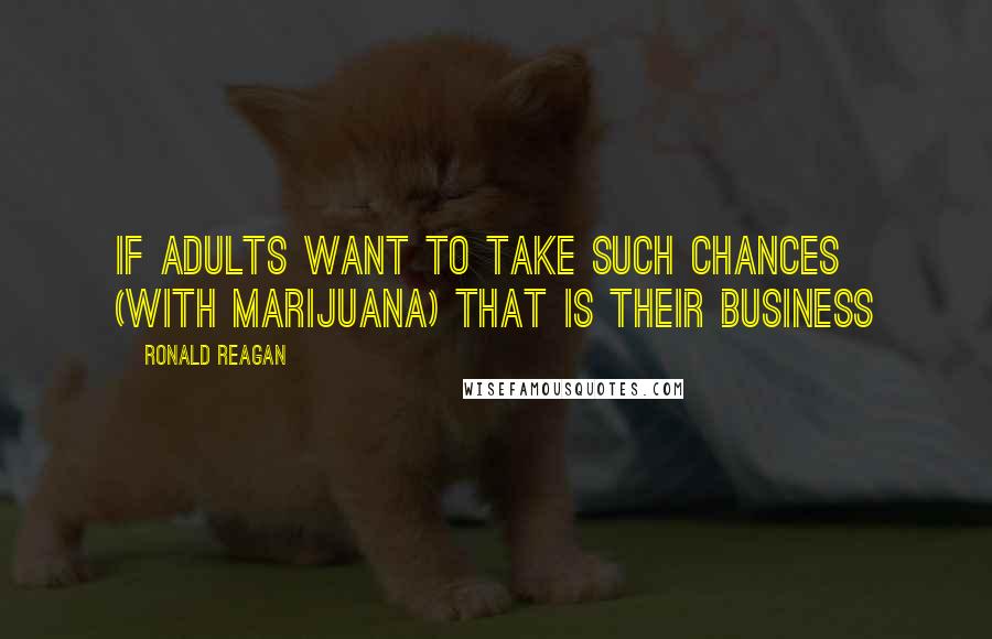 Ronald Reagan Quotes: If adults want to take such chances (with marijuana) that is their business