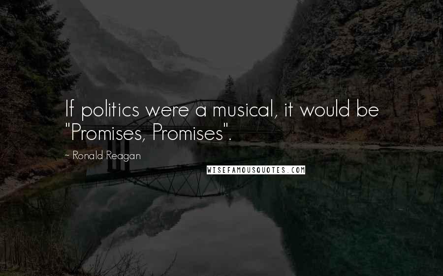 Ronald Reagan Quotes: If politics were a musical, it would be "Promises, Promises".