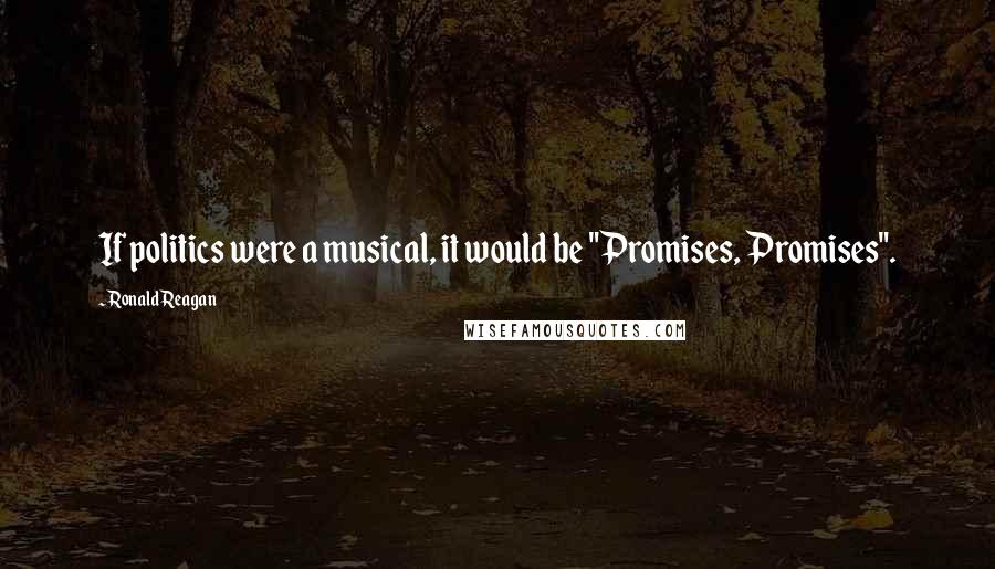 Ronald Reagan Quotes: If politics were a musical, it would be "Promises, Promises".