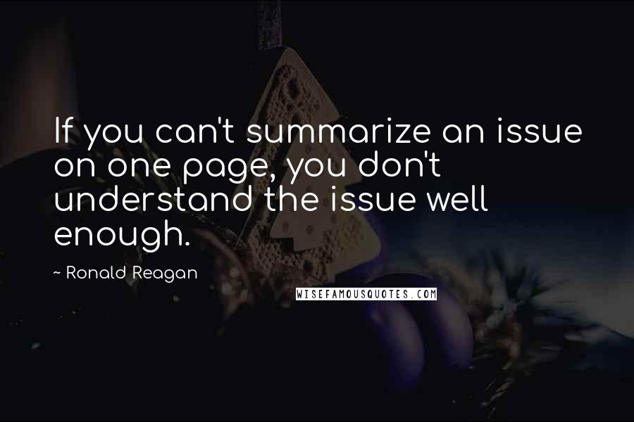 Ronald Reagan Quotes: If you can't summarize an issue on one page, you don't understand the issue well enough.