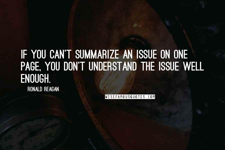 Ronald Reagan Quotes: If you can't summarize an issue on one page, you don't understand the issue well enough.