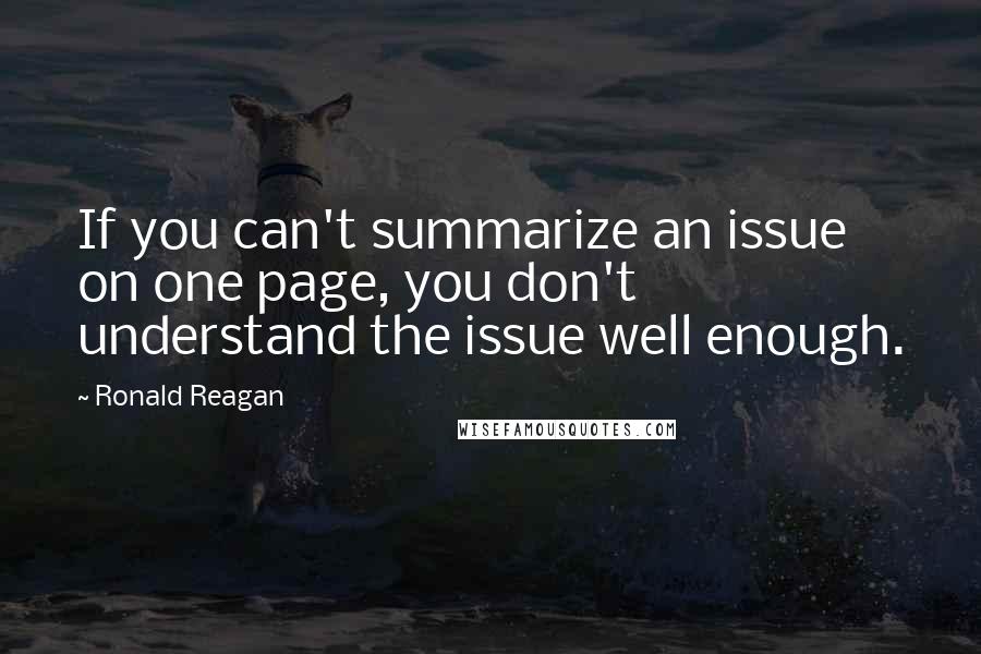 Ronald Reagan Quotes: If you can't summarize an issue on one page, you don't understand the issue well enough.