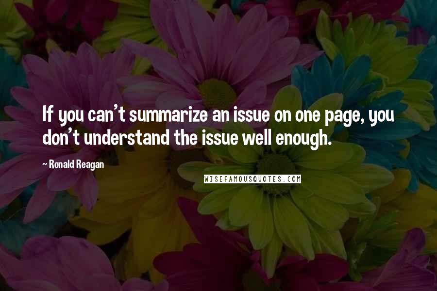 Ronald Reagan Quotes: If you can't summarize an issue on one page, you don't understand the issue well enough.