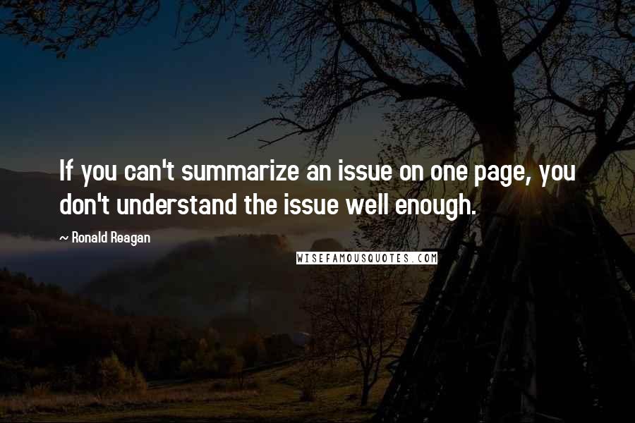 Ronald Reagan Quotes: If you can't summarize an issue on one page, you don't understand the issue well enough.