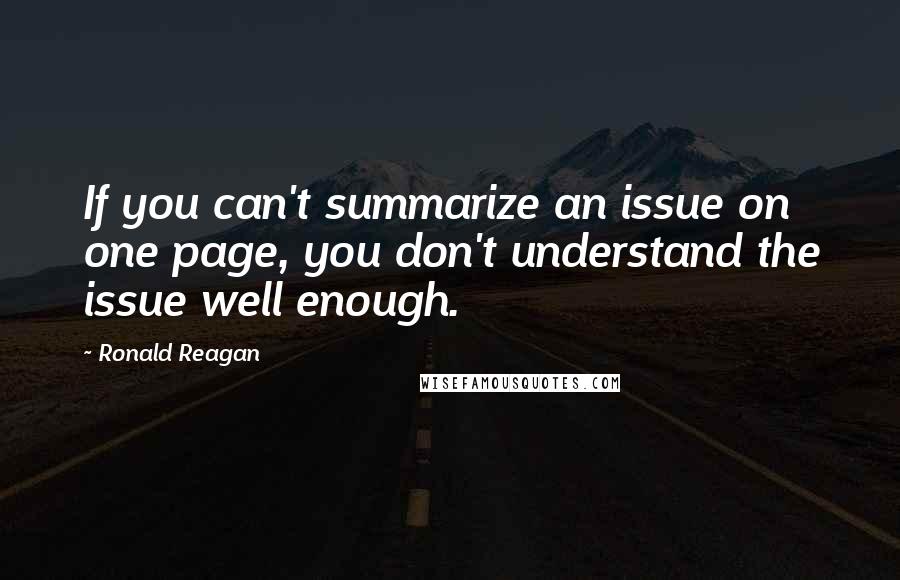 Ronald Reagan Quotes: If you can't summarize an issue on one page, you don't understand the issue well enough.