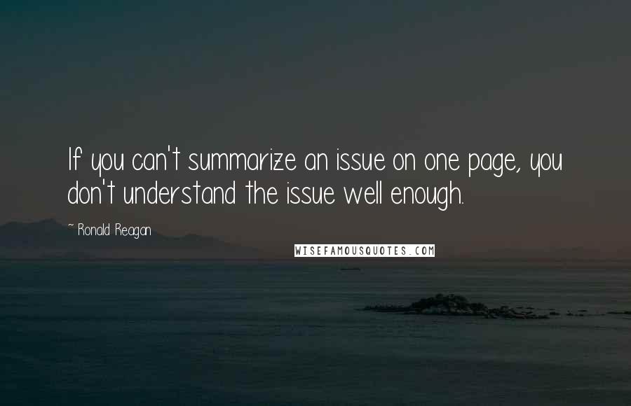 Ronald Reagan Quotes: If you can't summarize an issue on one page, you don't understand the issue well enough.