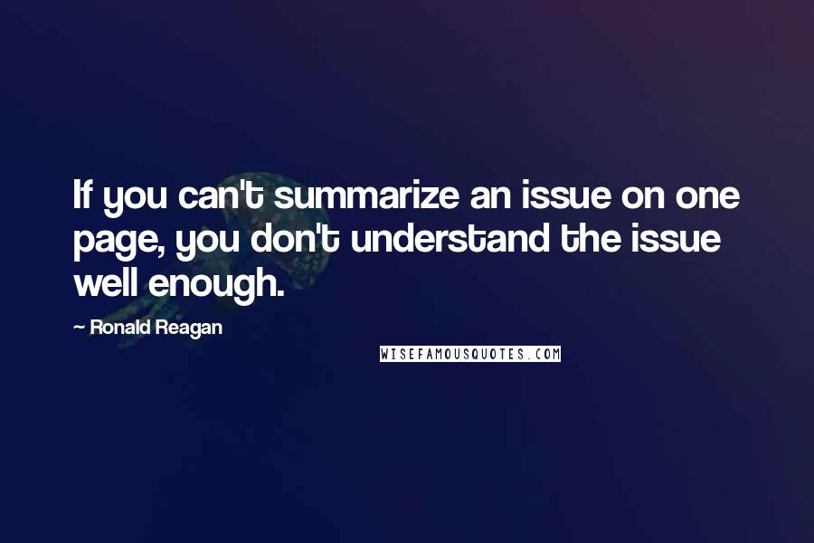 Ronald Reagan Quotes: If you can't summarize an issue on one page, you don't understand the issue well enough.