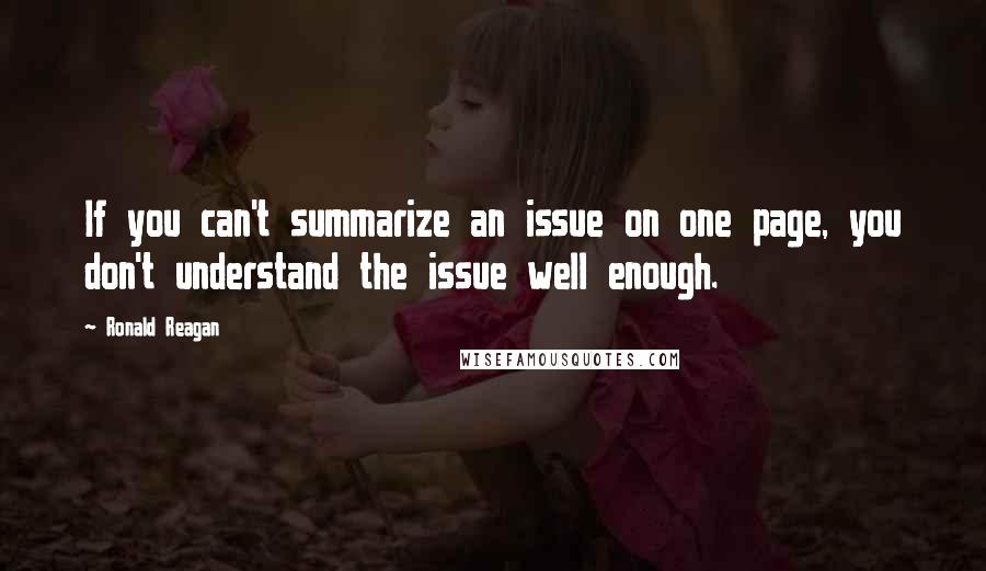 Ronald Reagan Quotes: If you can't summarize an issue on one page, you don't understand the issue well enough.