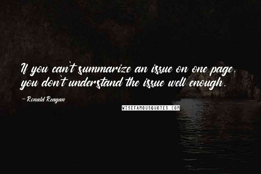 Ronald Reagan Quotes: If you can't summarize an issue on one page, you don't understand the issue well enough.