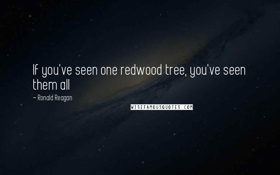 Ronald Reagan Quotes: If you've seen one redwood tree, you've seen them all