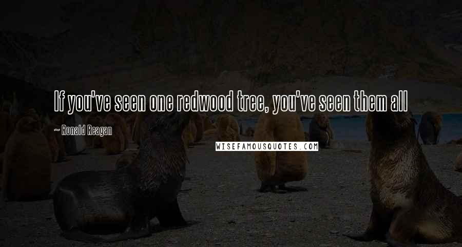 Ronald Reagan Quotes: If you've seen one redwood tree, you've seen them all