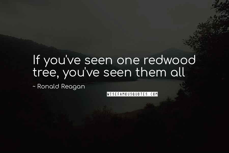 Ronald Reagan Quotes: If you've seen one redwood tree, you've seen them all