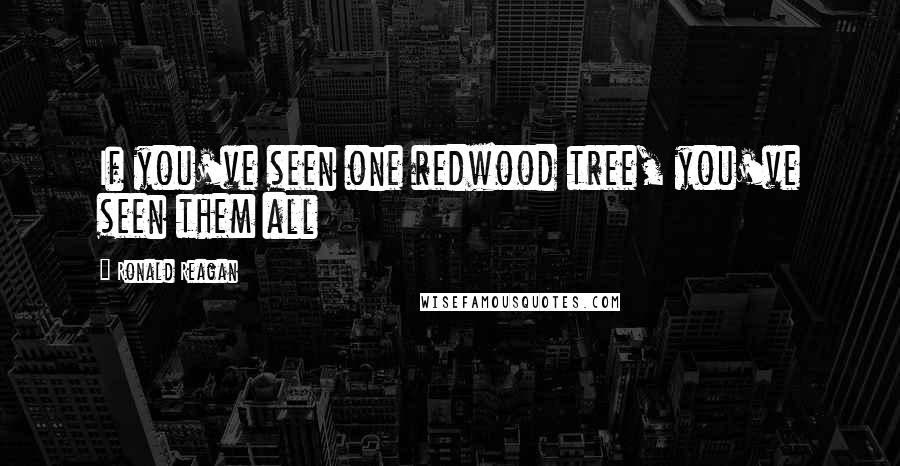 Ronald Reagan Quotes: If you've seen one redwood tree, you've seen them all