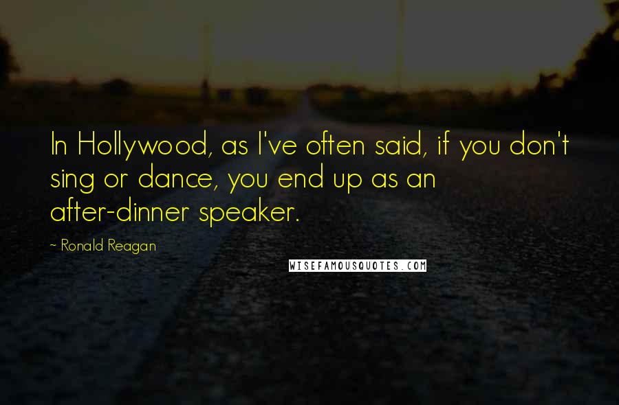 Ronald Reagan Quotes: In Hollywood, as I've often said, if you don't sing or dance, you end up as an after-dinner speaker.