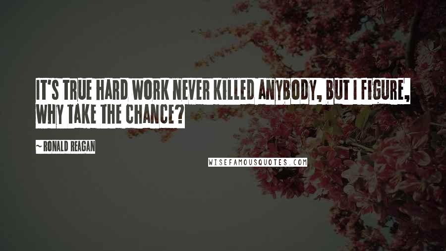 Ronald Reagan Quotes: It's true hard work never killed anybody, but I figure, why take the chance?