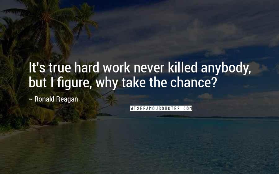 Ronald Reagan Quotes: It's true hard work never killed anybody, but I figure, why take the chance?
