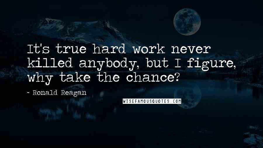 Ronald Reagan Quotes: It's true hard work never killed anybody, but I figure, why take the chance?