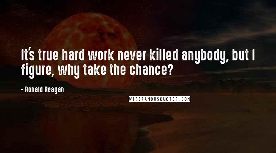 Ronald Reagan Quotes: It's true hard work never killed anybody, but I figure, why take the chance?