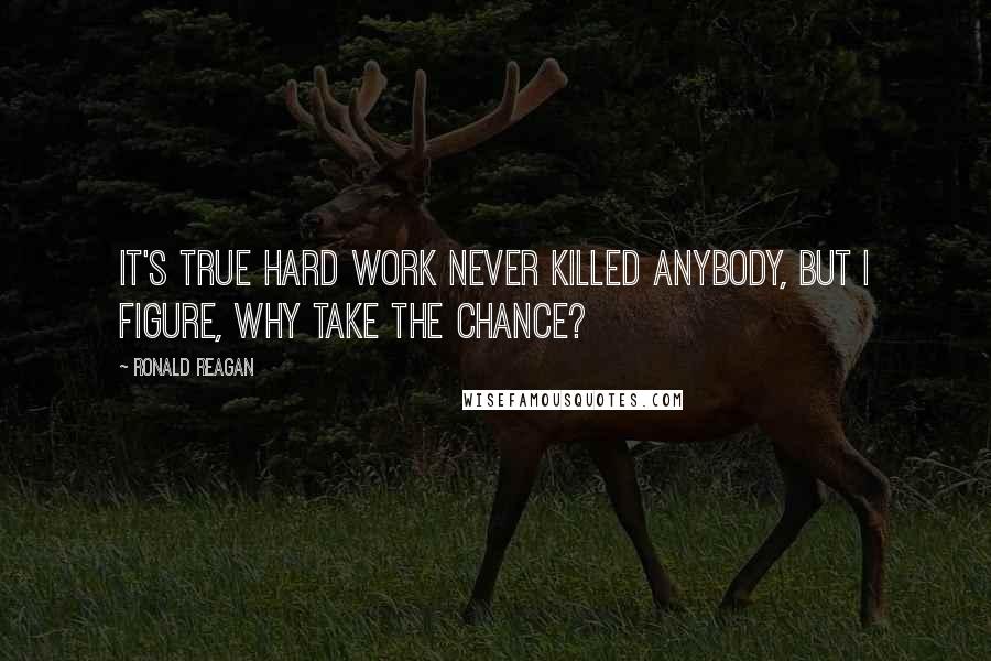 Ronald Reagan Quotes: It's true hard work never killed anybody, but I figure, why take the chance?