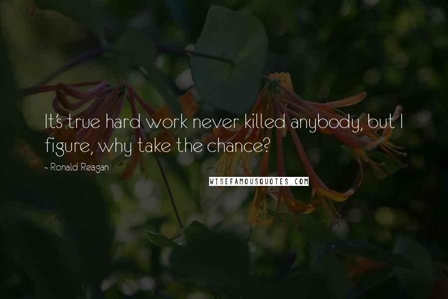Ronald Reagan Quotes: It's true hard work never killed anybody, but I figure, why take the chance?