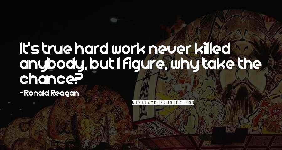 Ronald Reagan Quotes: It's true hard work never killed anybody, but I figure, why take the chance?