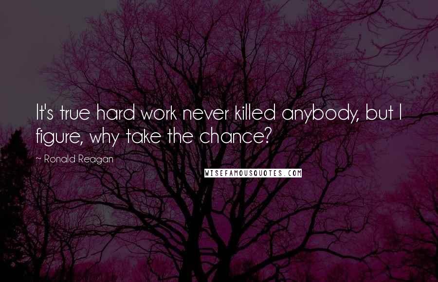 Ronald Reagan Quotes: It's true hard work never killed anybody, but I figure, why take the chance?