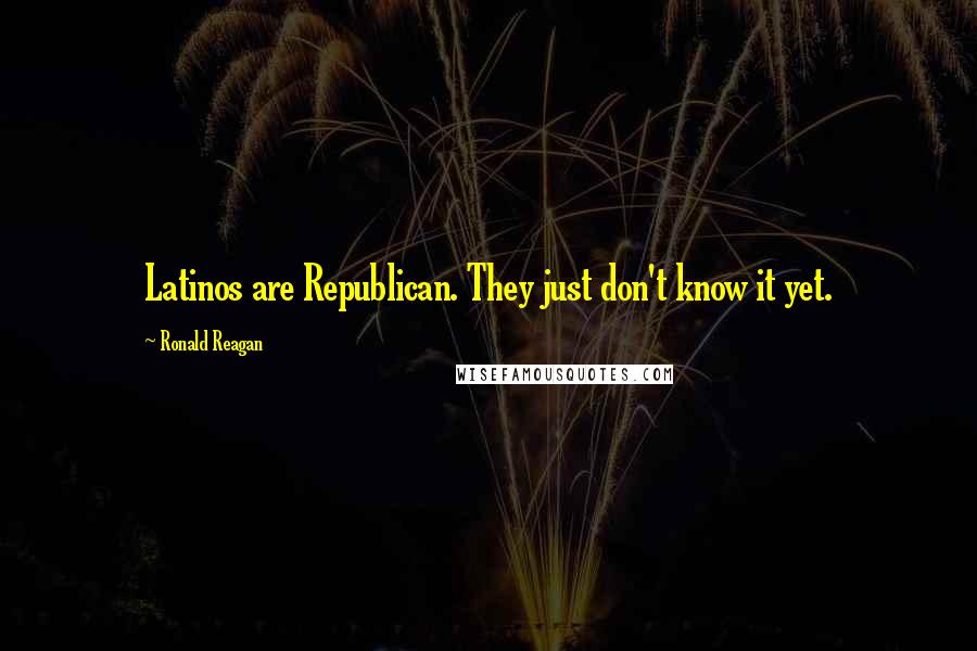 Ronald Reagan Quotes: Latinos are Republican. They just don't know it yet.