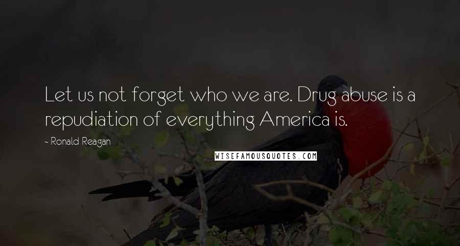 Ronald Reagan Quotes: Let us not forget who we are. Drug abuse is a repudiation of everything America is.