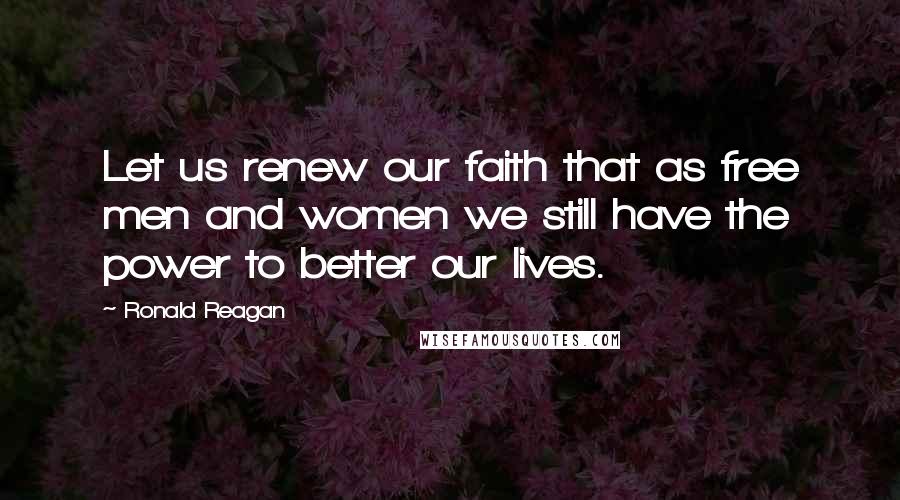 Ronald Reagan Quotes: Let us renew our faith that as free men and women we still have the power to better our lives.