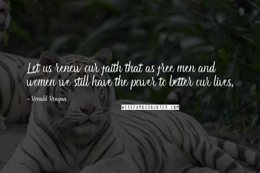 Ronald Reagan Quotes: Let us renew our faith that as free men and women we still have the power to better our lives.