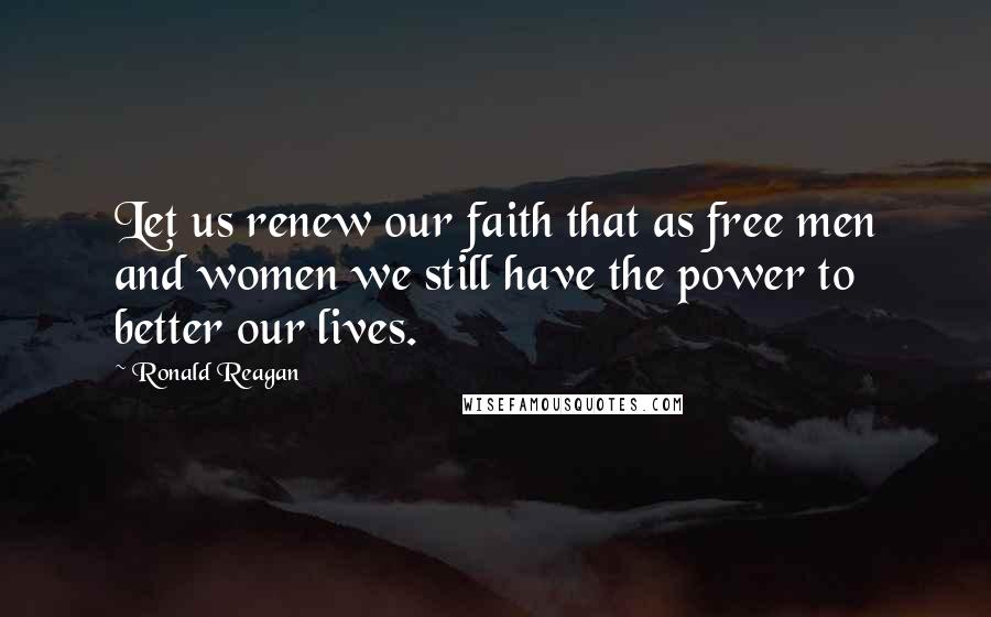 Ronald Reagan Quotes: Let us renew our faith that as free men and women we still have the power to better our lives.