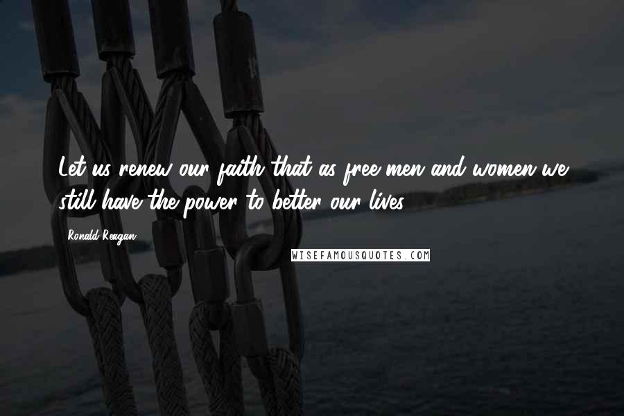 Ronald Reagan Quotes: Let us renew our faith that as free men and women we still have the power to better our lives.