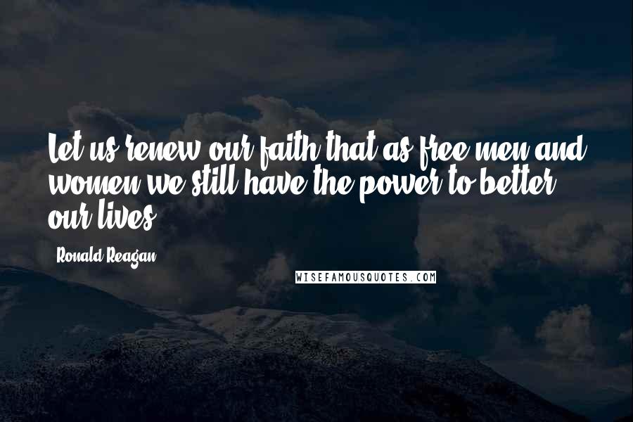 Ronald Reagan Quotes: Let us renew our faith that as free men and women we still have the power to better our lives.