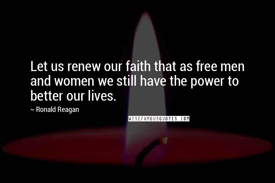 Ronald Reagan Quotes: Let us renew our faith that as free men and women we still have the power to better our lives.