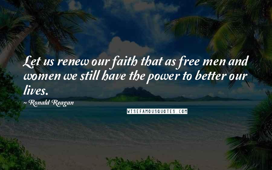 Ronald Reagan Quotes: Let us renew our faith that as free men and women we still have the power to better our lives.